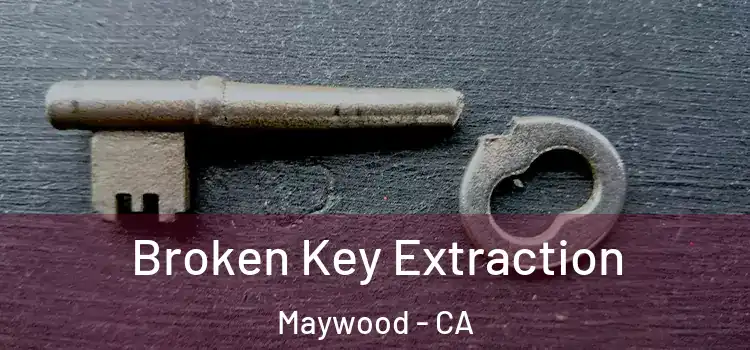Broken Key Extraction Maywood - CA